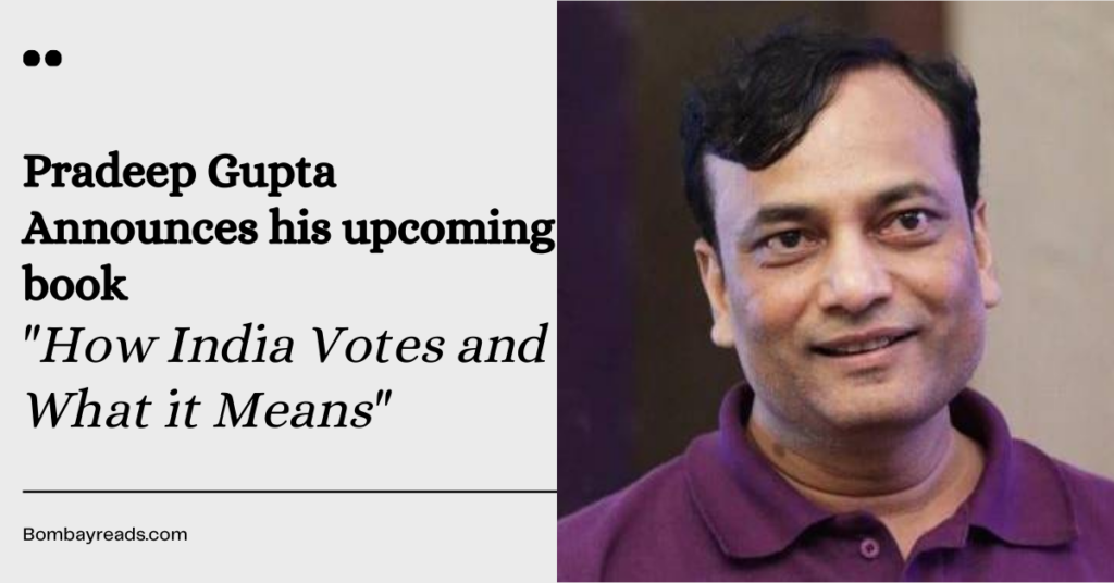 Pradeep Gupta Announces ‘How India Votes and What it Means’